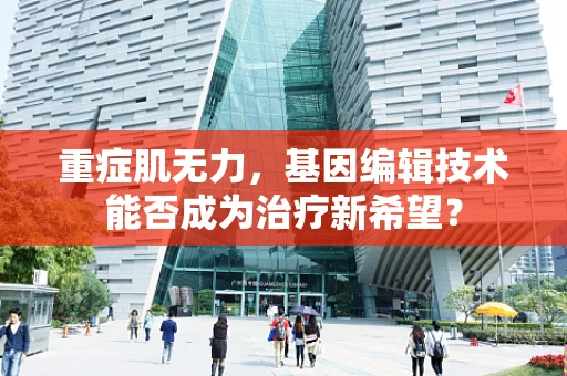 重症肌无力，基因编辑技术能否成为治疗新希望？