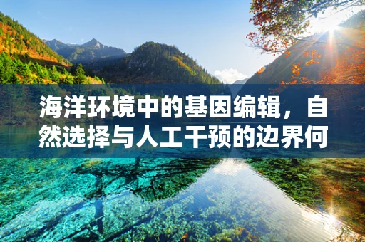 海洋环境中的基因编辑，自然选择与人工干预的边界何在？