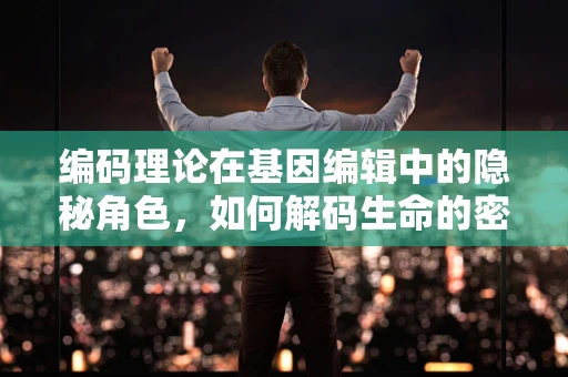 编码理论在基因编辑中的隐秘角色，如何解码生命的密码？