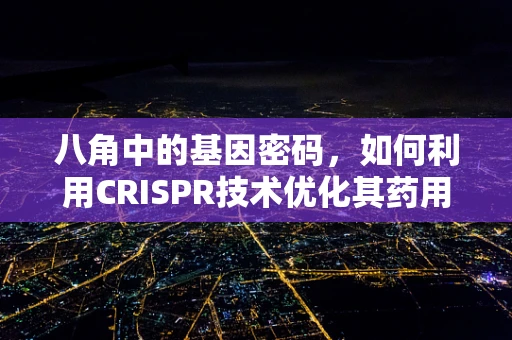 八角中的基因密码，如何利用CRISPR技术优化其药用价值？