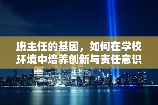 班主任的基因，如何在学校环境中培养创新与责任意识？
