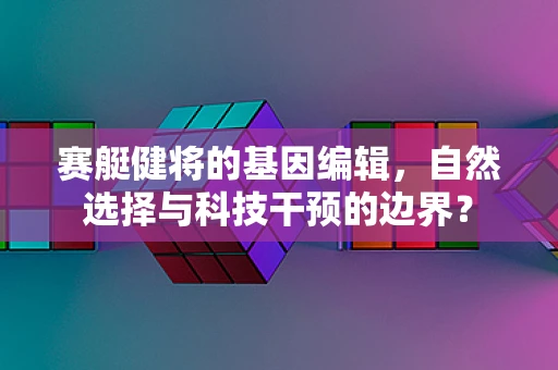 赛艇健将的基因编辑，自然选择与科技干预的边界？