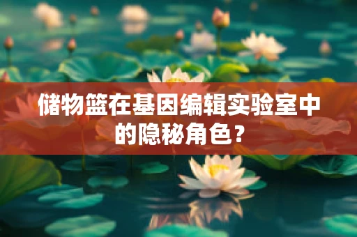储物篮在基因编辑实验室中的隐秘角色？