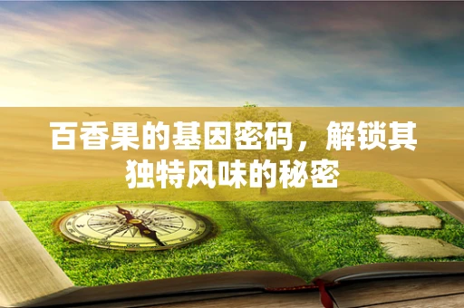 百香果的基因密码，解锁其独特风味的秘密