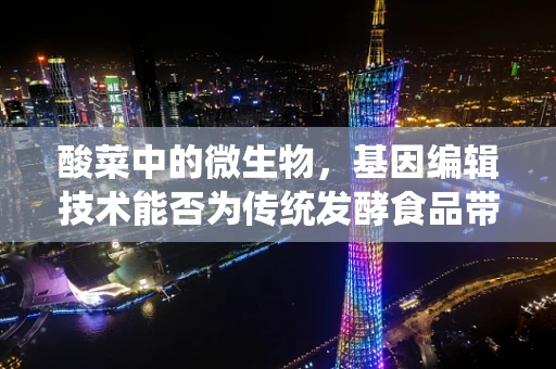 酸菜中的微生物，基因编辑技术能否为传统发酵食品带来革新？
