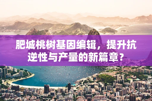 肥城桃树基因编辑，提升抗逆性与产量的新篇章？