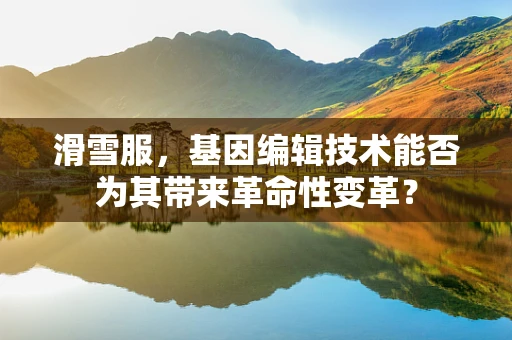 滑雪服，基因编辑技术能否为其带来革命性变革？