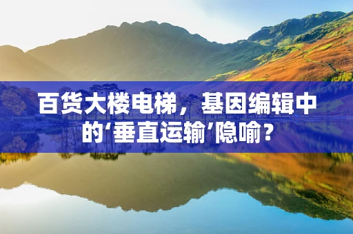 百货大楼电梯，基因编辑中的‘垂直运输’隐喻？