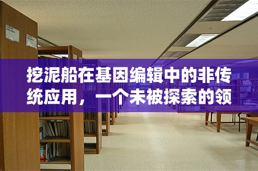 挖泥船在基因编辑中的非传统应用，一个未被探索的领域？