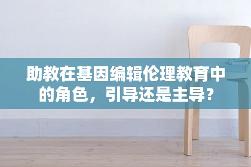 助教在基因编辑伦理教育中的角色，引导还是主导？