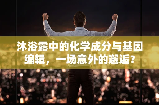 沐浴露中的化学成分与基因编辑，一场意外的邂逅？