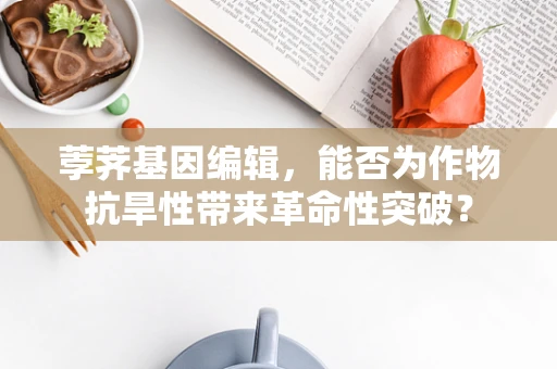 荸荠基因编辑，能否为作物抗旱性带来革命性突破？