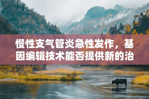 慢性支气管炎急性发作，基因编辑技术能否提供新的治疗视角？