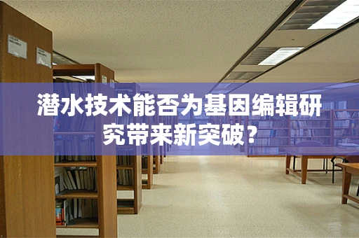 潜水技术能否为基因编辑研究带来新突破？