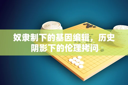 奴隶制下的基因编辑，历史阴影下的伦理拷问