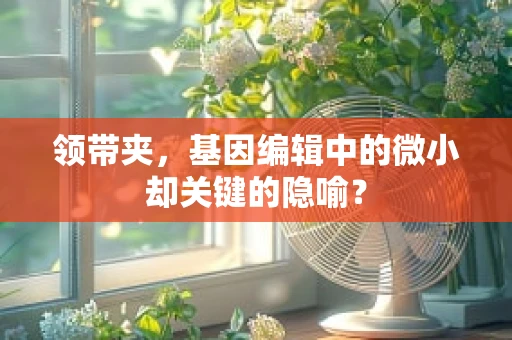 领带夹，基因编辑中的微小却关键的隐喻？