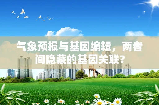 气象预报与基因编辑，两者间隐藏的基因关联？