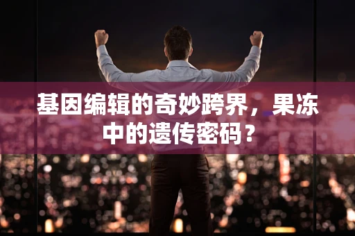 基因编辑的奇妙跨界，果冻中的遗传密码？