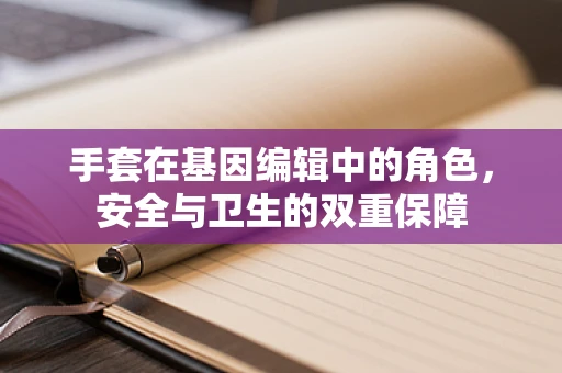 手套在基因编辑中的角色，安全与卫生的双重保障