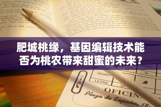 肥城桃缘，基因编辑技术能否为桃农带来甜蜜的未来？