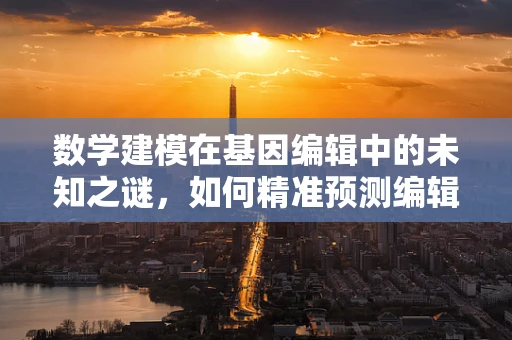 数学建模在基因编辑中的未知之谜，如何精准预测编辑效果？