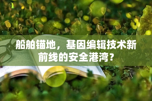 船舶锚地，基因编辑技术新前线的安全港湾？