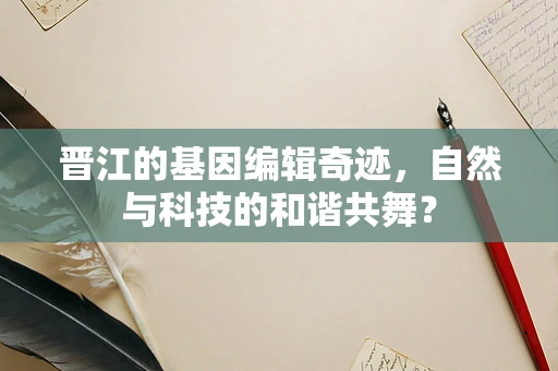 晋江的基因编辑奇迹，自然与科技的和谐共舞？