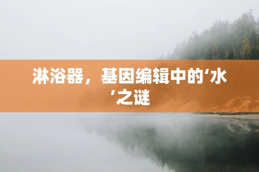 淋浴器，基因编辑中的‘水’之谜