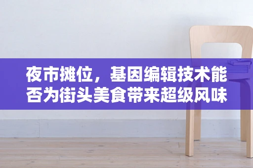 夜市摊位，基因编辑技术能否为街头美食带来超级风味？