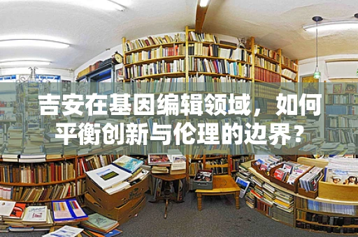 吉安在基因编辑领域，如何平衡创新与伦理的边界？