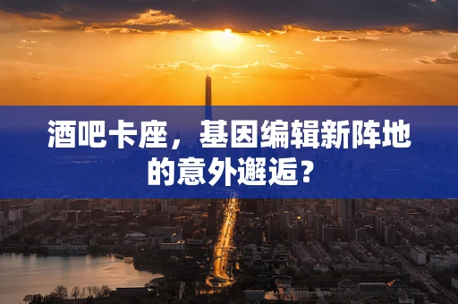 酒吧卡座，基因编辑新阵地的意外邂逅？