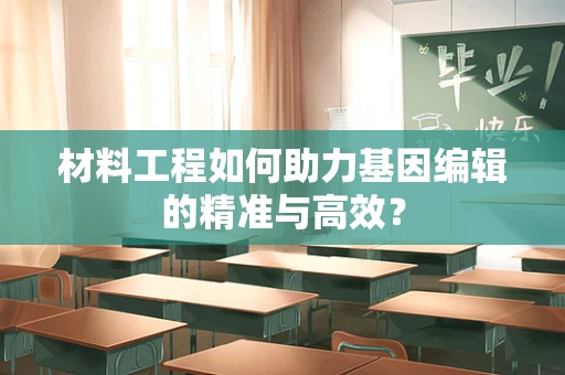 材料工程如何助力基因编辑的精准与高效？