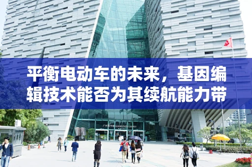 平衡电动车的未来，基因编辑技术能否为其续航能力带来革命性突破？