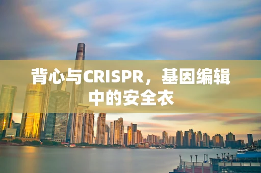背心与CRISPR，基因编辑中的安全衣