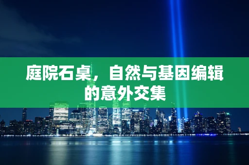 庭院石桌，自然与基因编辑的意外交集
