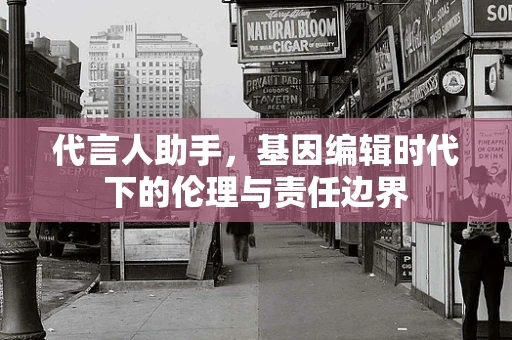 代言人助手，基因编辑时代下的伦理与责任边界