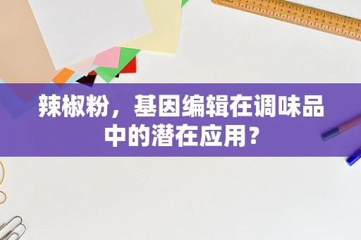 辣椒粉，基因编辑在调味品中的潜在应用？