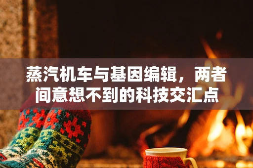 蒸汽机车与基因编辑，两者间意想不到的科技交汇点