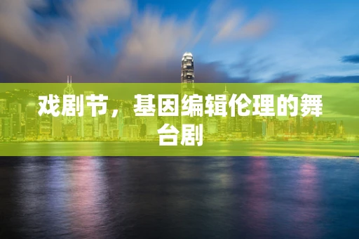 戏剧节，基因编辑伦理的舞台剧