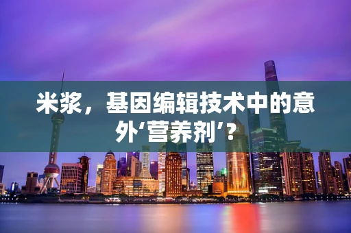 米浆，基因编辑技术中的意外‘营养剂’？