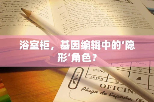浴室柜，基因编辑中的‘隐形’角色？