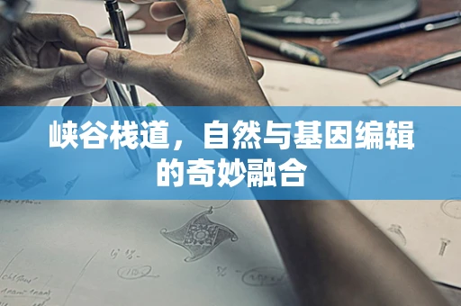 峡谷栈道，自然与基因编辑的奇妙融合