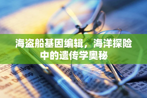 海盗船基因编辑，海洋探险中的遗传学奥秘