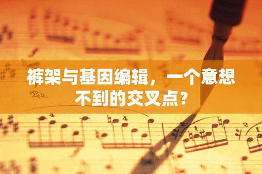 裤架与基因编辑，一个意想不到的交叉点？