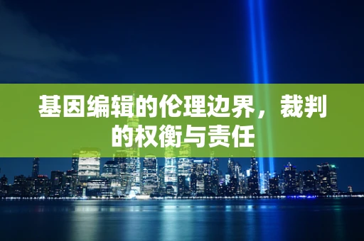 基因编辑的伦理边界，裁判的权衡与责任
