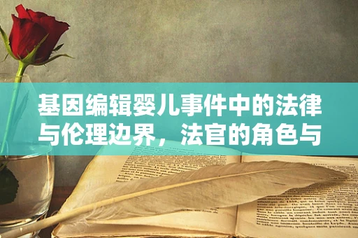 基因编辑婴儿事件中的法律与伦理边界，法官的角色与挑战