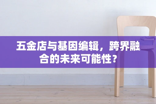 五金店与基因编辑，跨界融合的未来可能性？