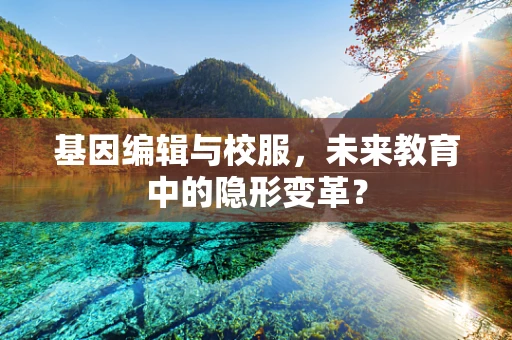 基因编辑与校服，未来教育中的隐形变革？