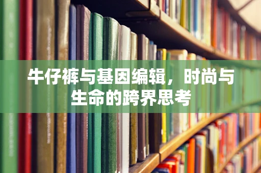 牛仔裤与基因编辑，时尚与生命的跨界思考