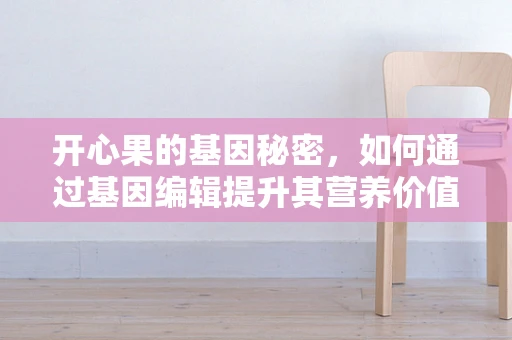 开心果的基因秘密，如何通过基因编辑提升其营养价值？